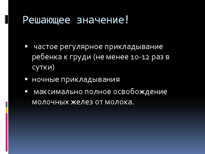 Решающее значение! частое регулярное прикладывание ребенка к груди (не менее 10 -12 раз в