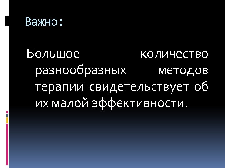 Важно: Большое количество разнообразных методов терапии свидетельствует об их малой эффективности. 