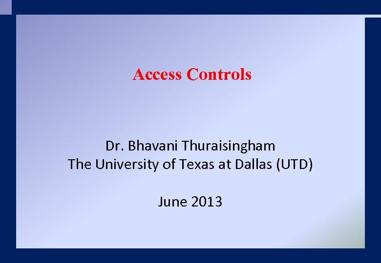 Access Controls Dr. Bhavani Thuraisingham The University of Texas at Dallas (UTD) June 2013