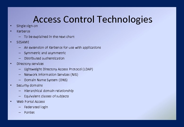  • • • Access Control Technologies Single sign-on Kerberos – To be explained