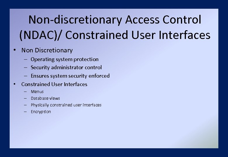 Non-discretionary Access Control (NDAC)/ Constrained User Interfaces • Non Discretionary – Operating system protection