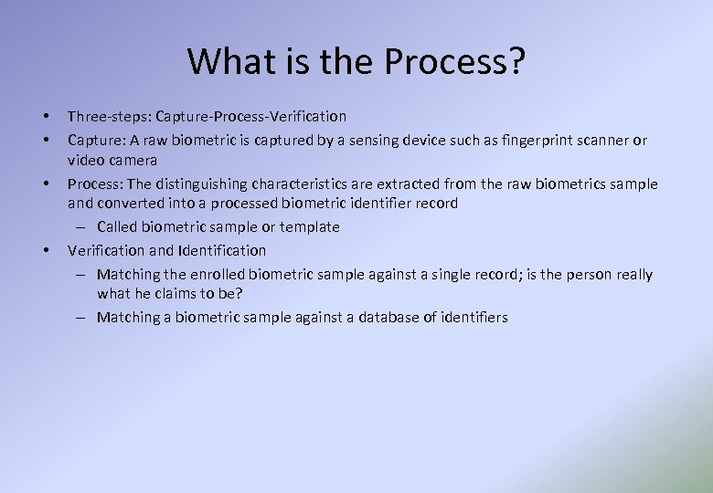 What is the Process? • • Three-steps: Capture-Process-Verification Capture: A raw biometric is captured