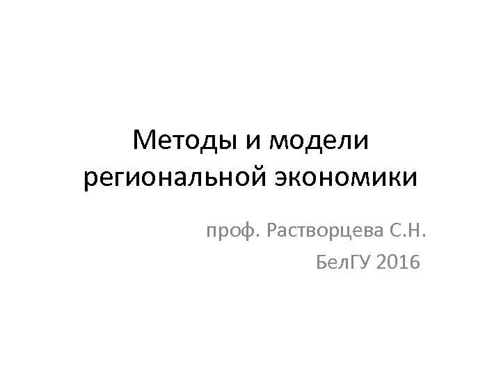 Методы и модели региональной экономики проф. Растворцева С. Н. Бел. ГУ 2016 