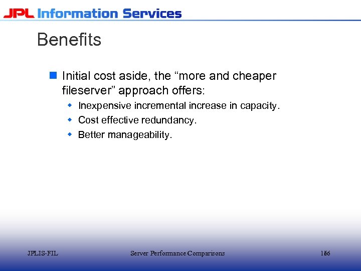 Benefits n Initial cost aside, the “more and cheaper fileserver” approach offers: w Inexpensive