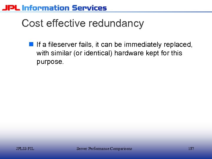 Cost effective redundancy n If a fileserver fails, it can be immediately replaced, with