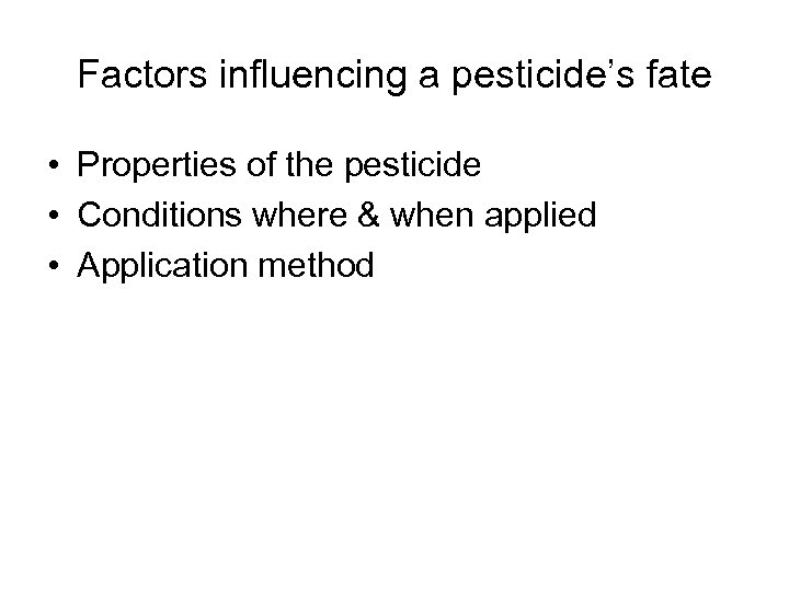 Factors influencing a pesticide’s fate • Properties of the pesticide • Conditions where &