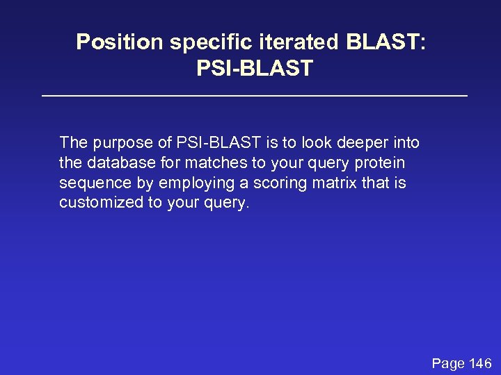 Position specific iterated BLAST: PSI-BLAST The purpose of PSI-BLAST is to look deeper into