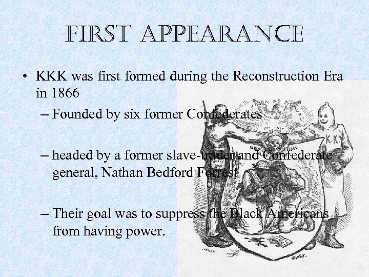 first appearance • KKK was first formed during the Reconstruction Era in 1866 –