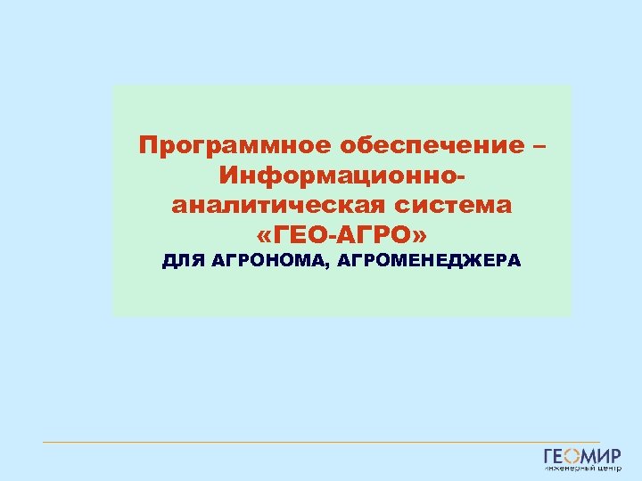 Программное обеспечение – Информационноаналитическая система «ГЕО-АГРО» ДЛЯ АГРОНОМА, АГРОМЕНЕДЖЕРА 