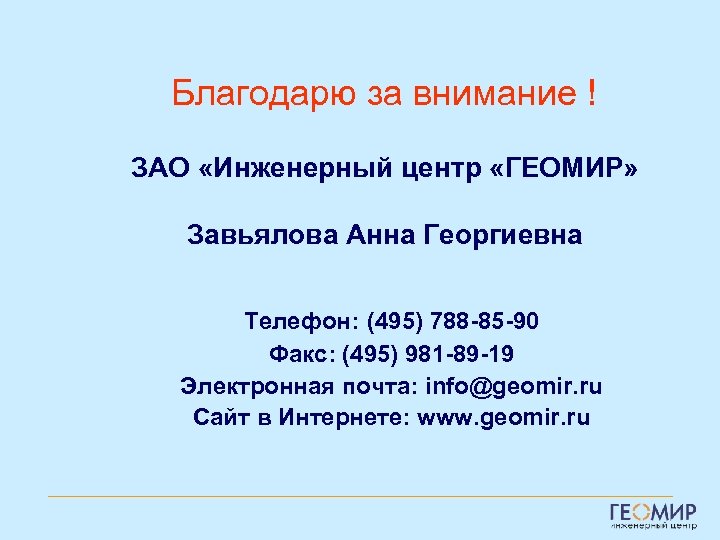 Благодарю за внимание ! ЗАО «Инженерный центр «ГЕОМИР» Завьялова Анна Георгиевна Телефон: (495) 788