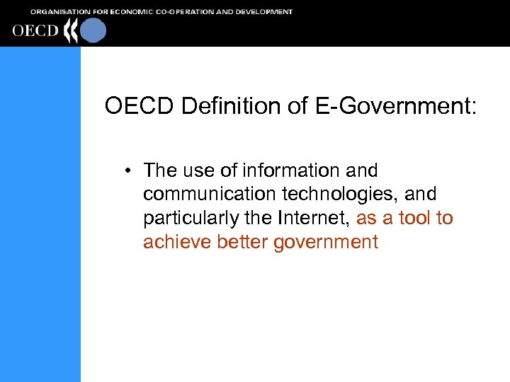 OECD Definition of E-Government: • The use of information and communication technologies, and particularly