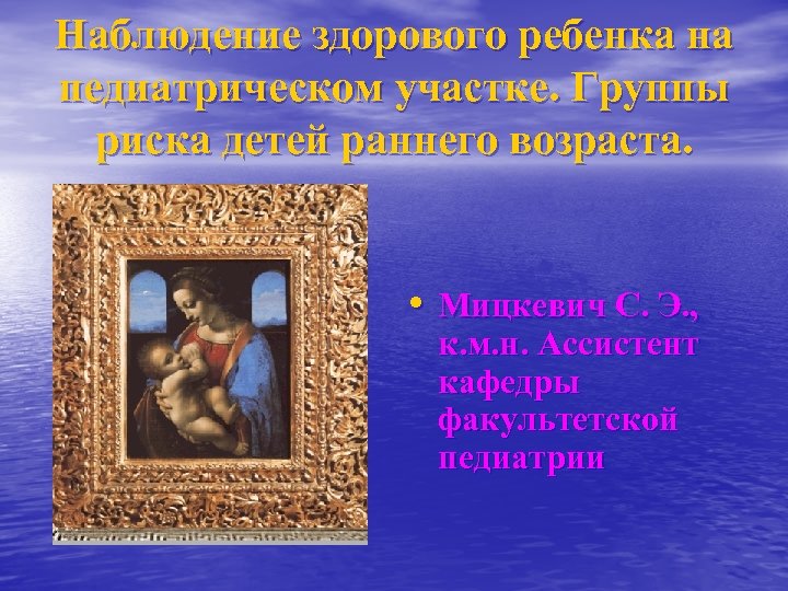 Наблюдение здорового ребенка на педиатрическом участке. Группы риска детей раннего возраста. • Мицкевич С.