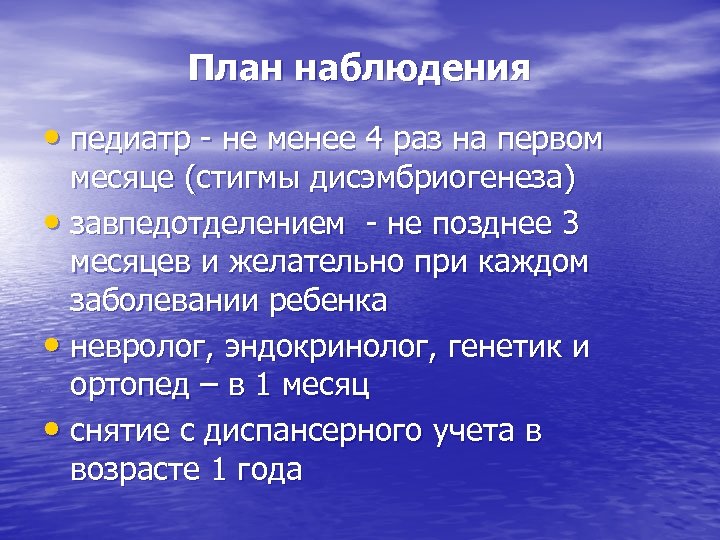 План наблюдения • педиатр - не менее 4 раз на первом месяце (стигмы дисэмбриогенеза)