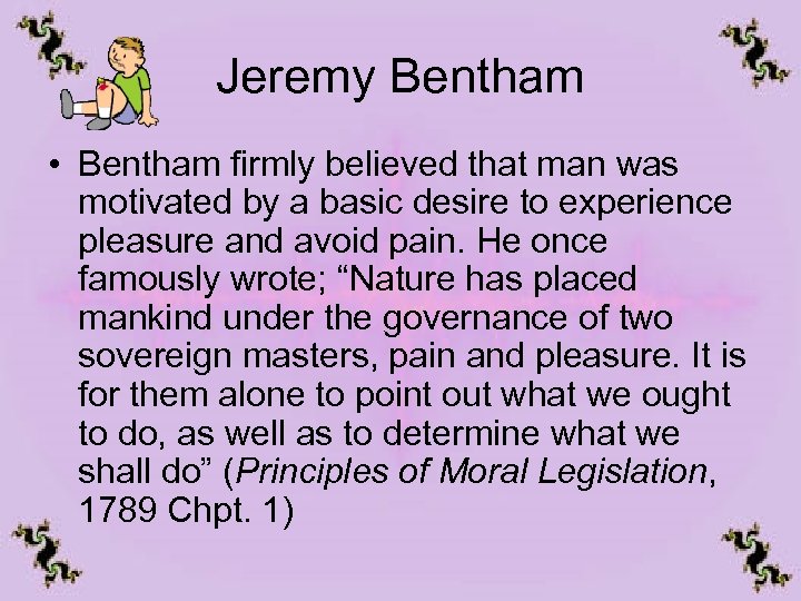Jeremy Bentham • Bentham firmly believed that man was motivated by a basic desire