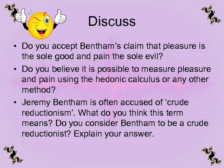 Discuss • Do you accept Bentham’s claim that pleasure is the sole good and