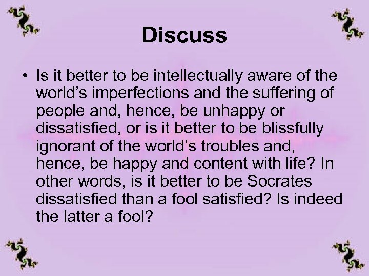 Discuss • Is it better to be intellectually aware of the world’s imperfections and
