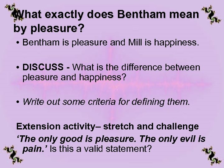 What exactly does Bentham mean by pleasure? • Bentham is pleasure and Mill is