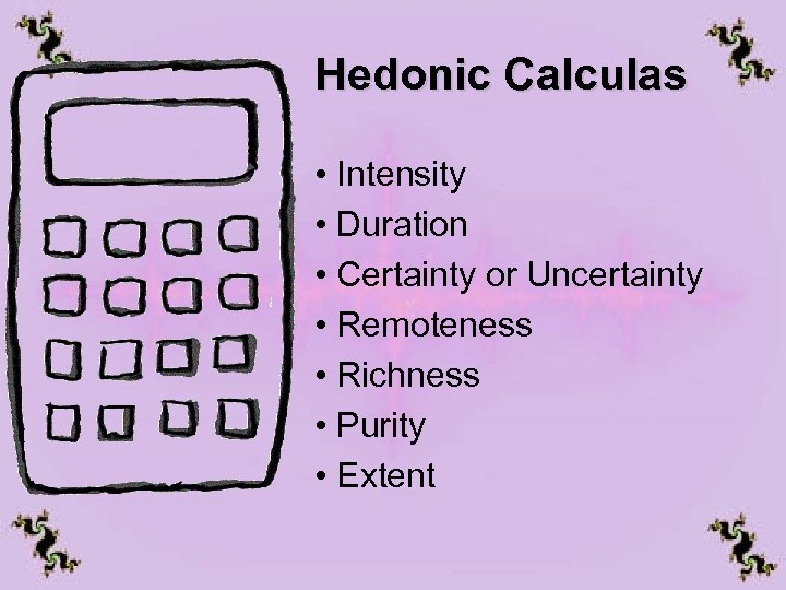 Hedonic Calculas • Intensity • Duration • Certainty or Uncertainty • Remoteness • Richness