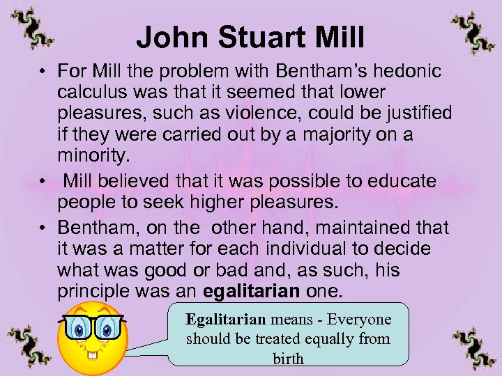 John Stuart Mill • For Mill the problem with Bentham’s hedonic calculus was that