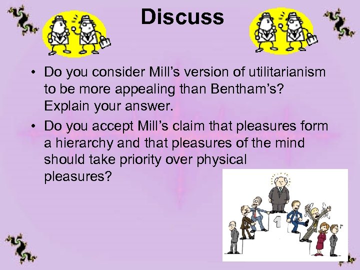 Discuss • Do you consider Mill’s version of utilitarianism to be more appealing than