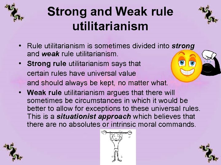 Strong and Weak rule utilitarianism • Rule utilitarianism is sometimes divided into strong and