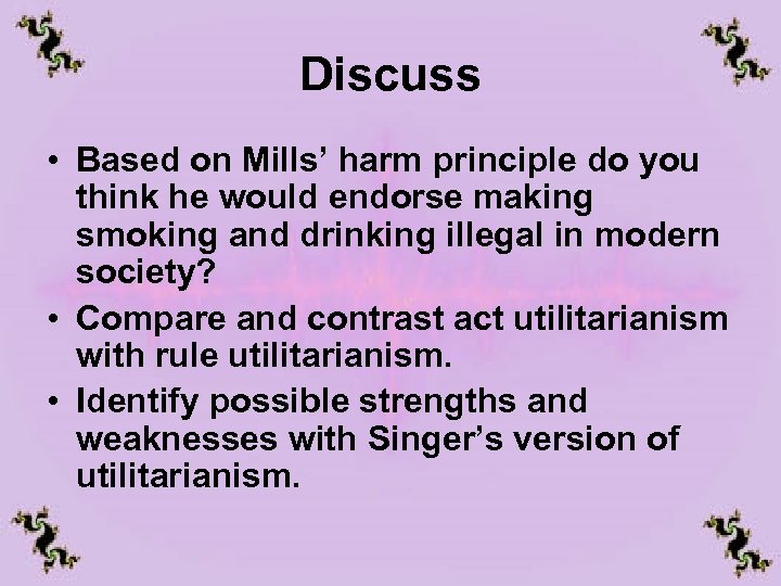 Discuss • Based on Mills’ harm principle do you think he would endorse making