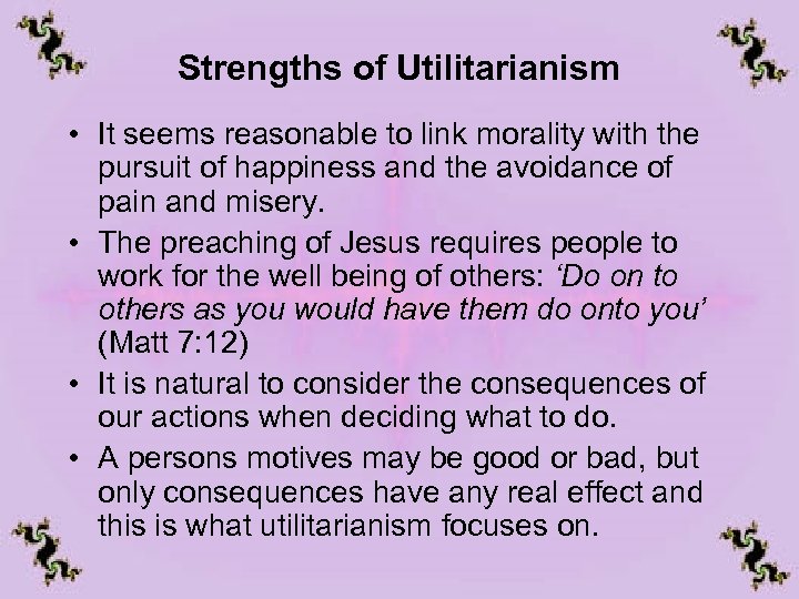 Strengths of Utilitarianism • It seems reasonable to link morality with the pursuit of
