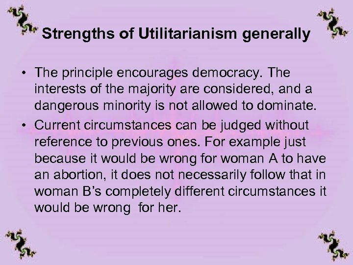 Strengths of Utilitarianism generally • The principle encourages democracy. The interests of the majority
