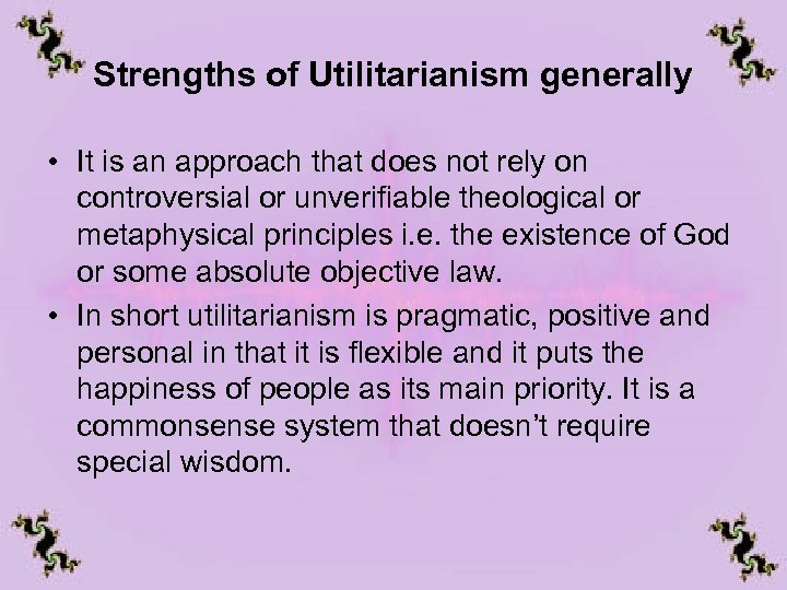 Strengths of Utilitarianism generally • It is an approach that does not rely on