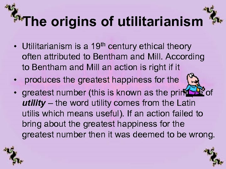 The origins of utilitarianism • Utilitarianism is a 19 th century ethical theory often