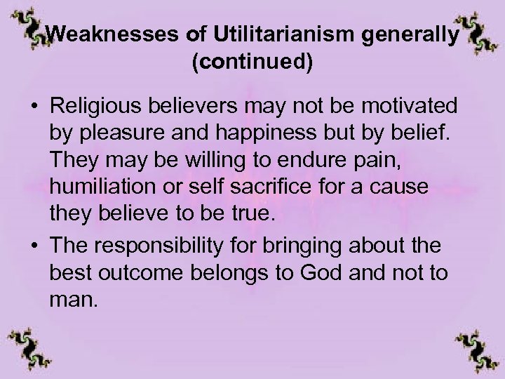Weaknesses of Utilitarianism generally (continued) • Religious believers may not be motivated by pleasure