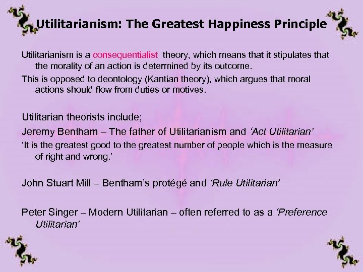 Utilitarianism: The Greatest Happiness Principle Utilitarianism is a consequentialist theory, which means that it