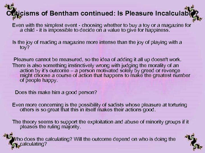Criticisms of Bentham continued: Is Pleasure Incalculable? Even with the simplest event - choosing