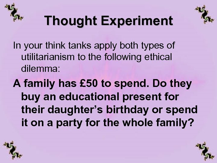 Thought Experiment In your think tanks apply both types of utilitarianism to the following