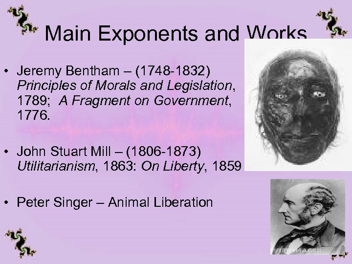 Main Exponents and Works • Jeremy Bentham – (1748 -1832) Principles of Morals and