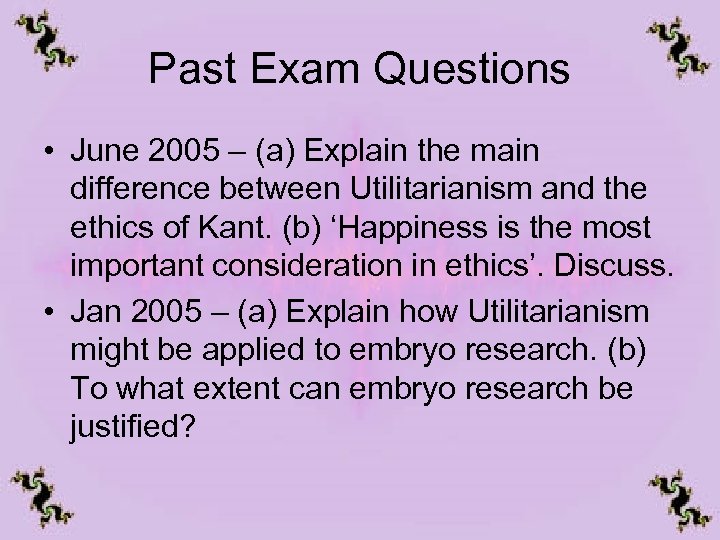 Past Exam Questions • June 2005 – (a) Explain the main difference between Utilitarianism