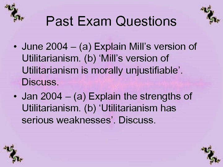 Past Exam Questions • June 2004 – (a) Explain Mill’s version of Utilitarianism. (b)