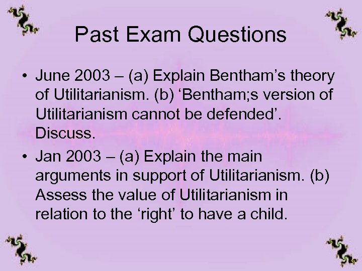 Past Exam Questions • June 2003 – (a) Explain Bentham’s theory of Utilitarianism. (b)