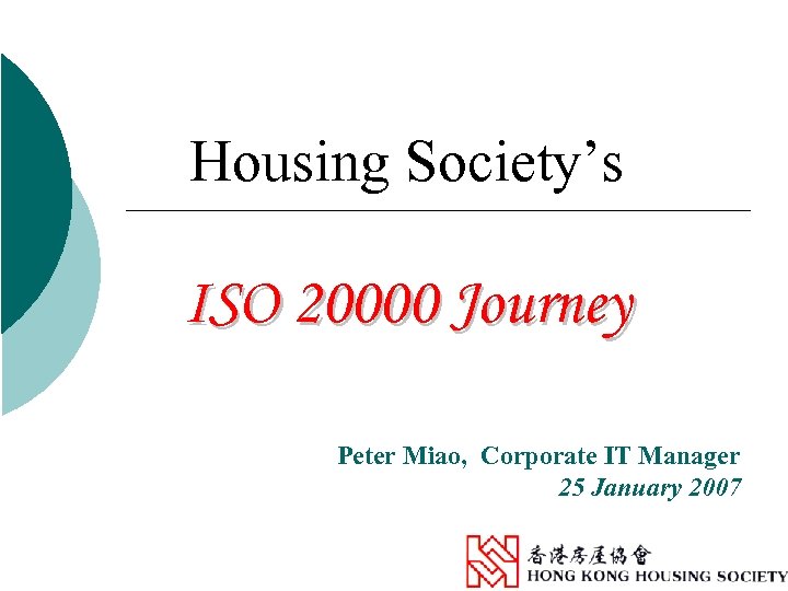 Housing Society’s ISO 20000 Journey Peter Miao, Corporate IT Manager 25 January 2007 