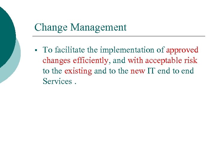 Change Management § To facilitate the implementation of approved changes efficiently, and with acceptable