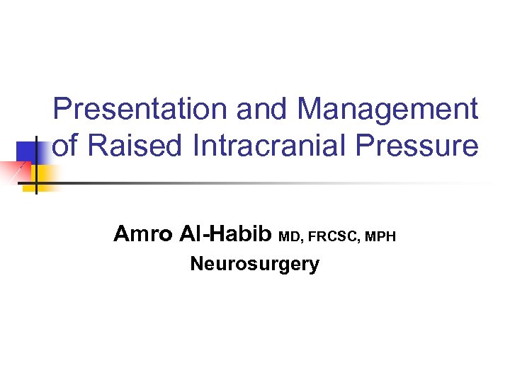 Presentation and Management of Raised Intracranial Pressure Amro Al-Habib MD, FRCSC, MPH Neurosurgery 