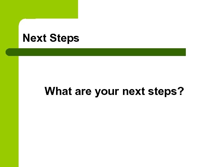 Next Steps What are your next steps? 