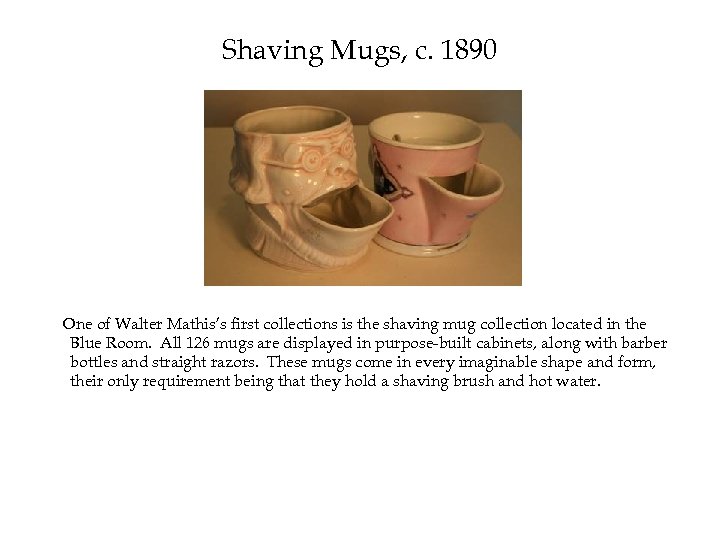 Shaving Mugs, c. 1890 One of Walter Mathis’s first collections is the shaving mug