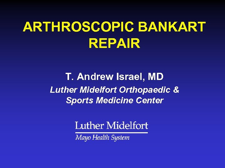 ARTHROSCOPIC BANKART REPAIR T. Andrew Israel, MD Luther Midelfort Orthopaedic & Sports Medicine Center