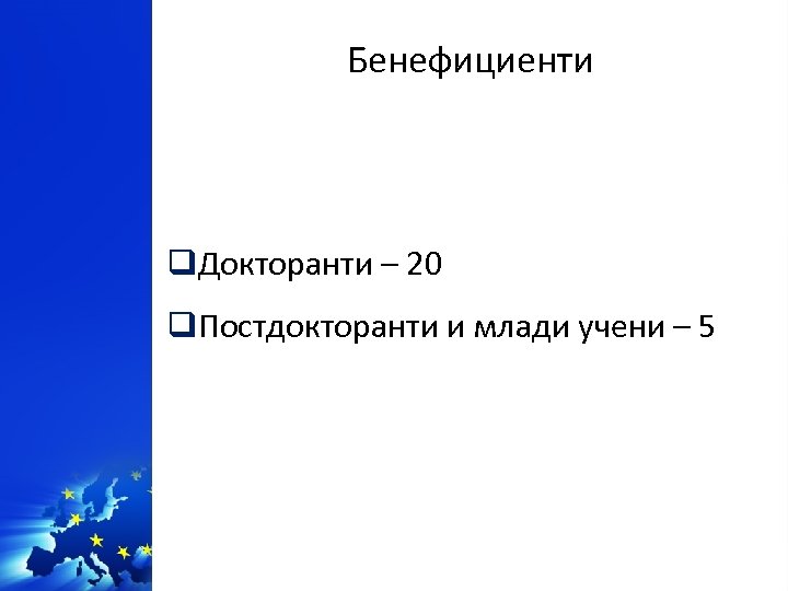 Бенефициенти q. Докторанти – 20 q. Постдокторанти и млади учени – 5 