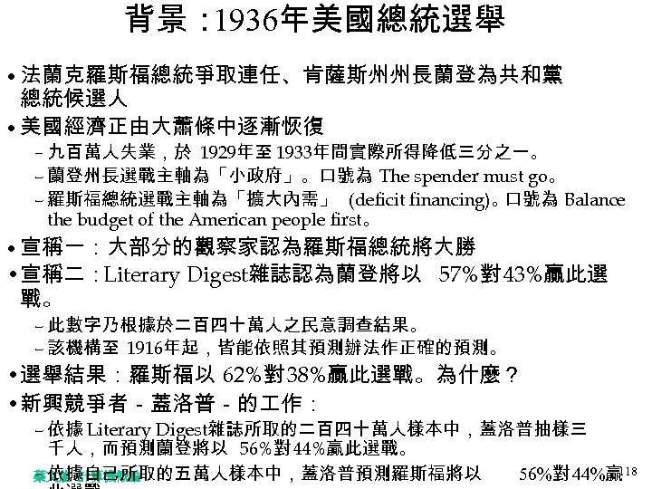 背景： 1936年美國總統選舉 • 法蘭克羅斯福總統爭取連任、肯薩斯州州長蘭登為共和黨 總統候選人 • 美國經濟正由大蕭條中逐漸恢復 – 九百萬人失業，於 1929年至 1933年間實際所得降低三分之一。 – 蘭登州長選戰主軸為「小政府」。口號為 The