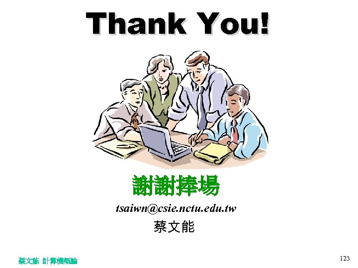 Thank You! 謝謝捧場 tsaiwn@csie. nctu. edu. tw 蔡文能 計算機概論 123 