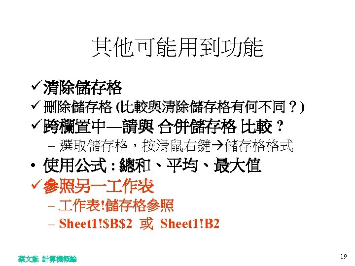 其他可能用到功能 ü 清除儲存格 ü 刪除儲存格 (比較與清除儲存格有何不同？) ü 跨欄置中—請與 合併儲存格 比較 ? – 選取儲存格，按滑鼠右鍵 儲存格格式