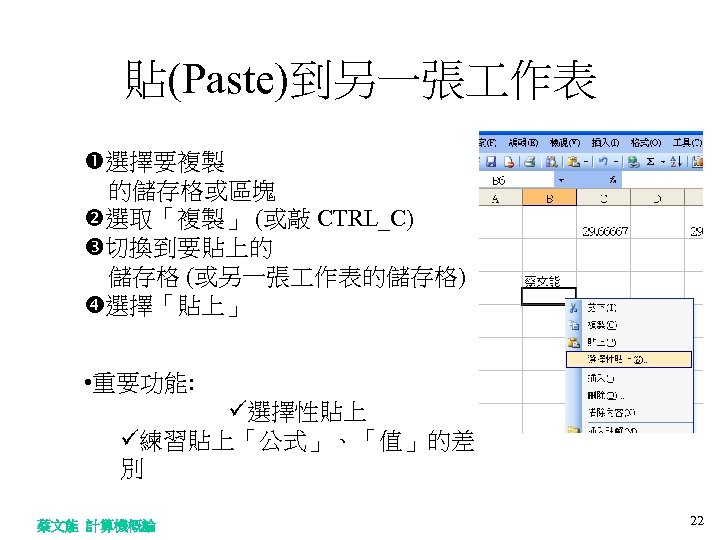 貼(Paste)到另一張 作表 選擇要複製 　的儲存格或區塊 選取「複製」 (或敲 CTRL_C) 切換到要貼上的 　儲存格 (或另一張 作表的儲存格) 選擇「貼上」 • 重要功能: