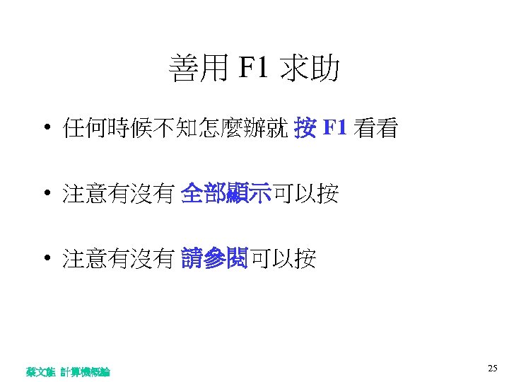 善用 F 1 求助 • 任何時候不知怎麼辦就 按 F 1 看看 • 注意有沒有 全部顯示可以按 •